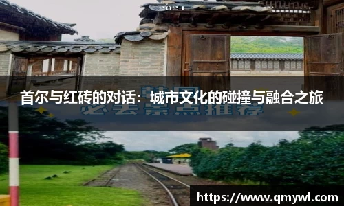 首尔与红砖的对话：城市文化的碰撞与融合之旅