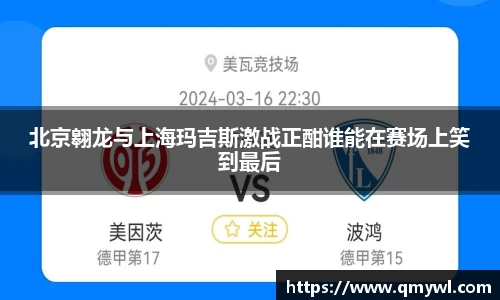 北京翱龙与上海玛吉斯激战正酣谁能在赛场上笑到最后